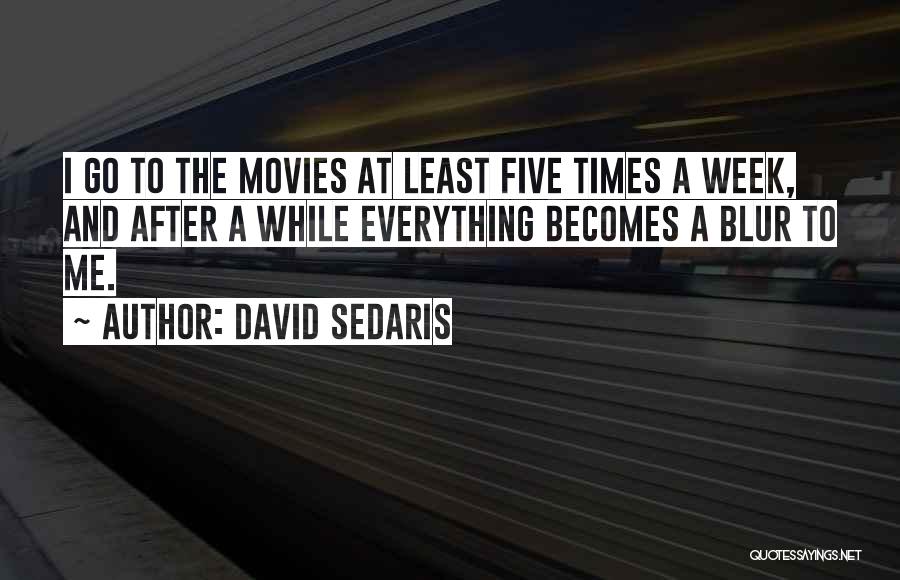 David Sedaris Quotes: I Go To The Movies At Least Five Times A Week, And After A While Everything Becomes A Blur To