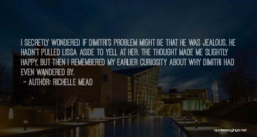 Richelle Mead Quotes: I Secretly Wondered If Dimitri's Problem Might Be That He Was Jealous. He Hadn't Pulled Lissa Aside To Yell At