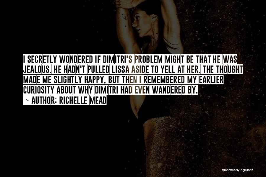 Richelle Mead Quotes: I Secretly Wondered If Dimitri's Problem Might Be That He Was Jealous. He Hadn't Pulled Lissa Aside To Yell At