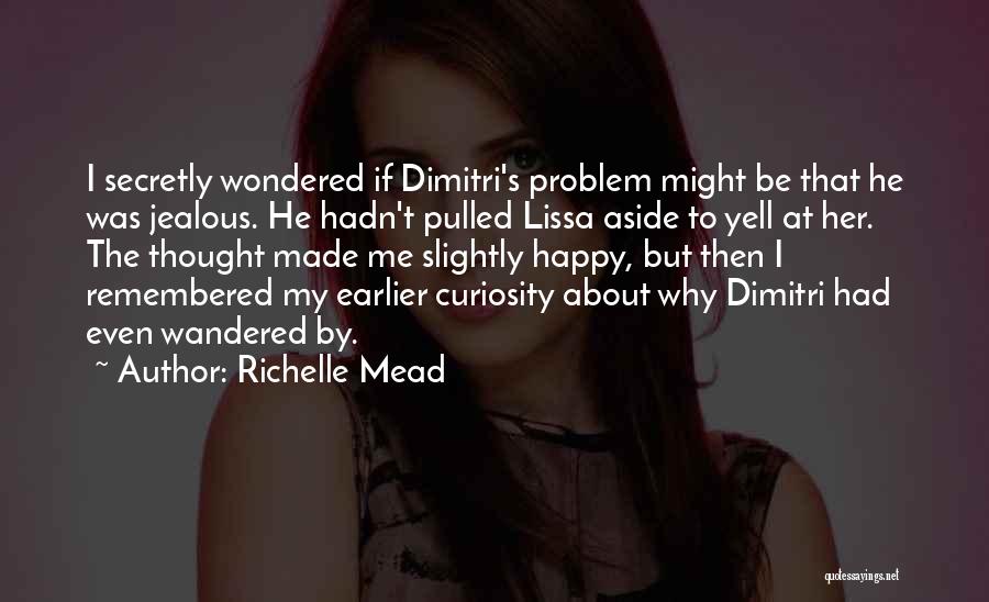 Richelle Mead Quotes: I Secretly Wondered If Dimitri's Problem Might Be That He Was Jealous. He Hadn't Pulled Lissa Aside To Yell At