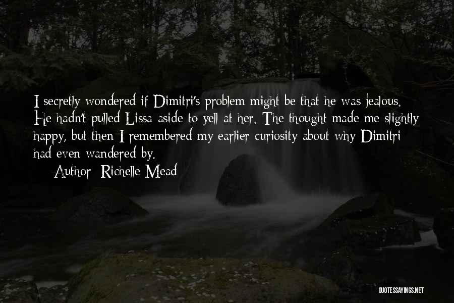 Richelle Mead Quotes: I Secretly Wondered If Dimitri's Problem Might Be That He Was Jealous. He Hadn't Pulled Lissa Aside To Yell At