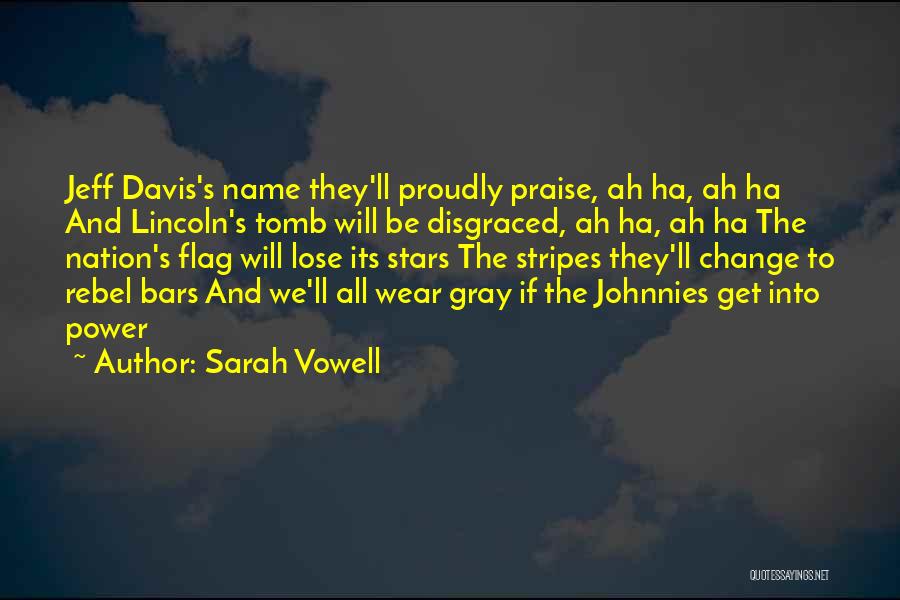 Sarah Vowell Quotes: Jeff Davis's Name They'll Proudly Praise, Ah Ha, Ah Ha And Lincoln's Tomb Will Be Disgraced, Ah Ha, Ah Ha