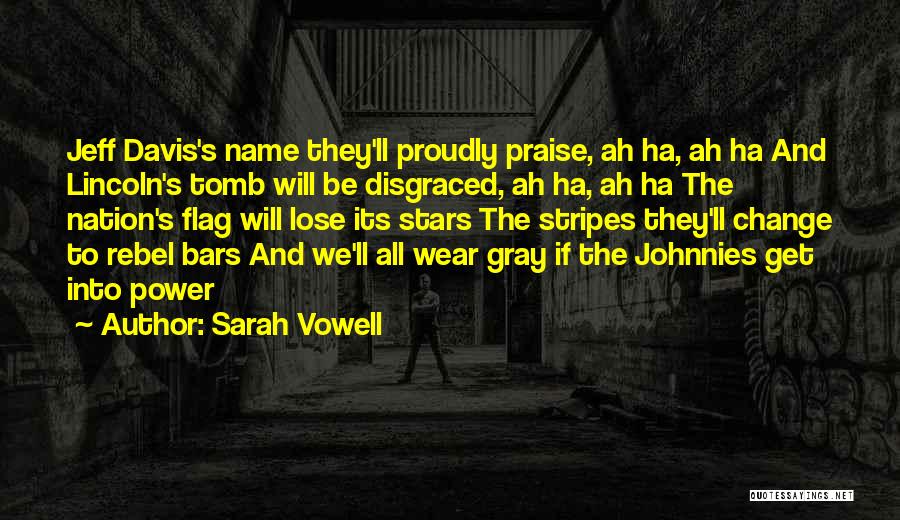 Sarah Vowell Quotes: Jeff Davis's Name They'll Proudly Praise, Ah Ha, Ah Ha And Lincoln's Tomb Will Be Disgraced, Ah Ha, Ah Ha