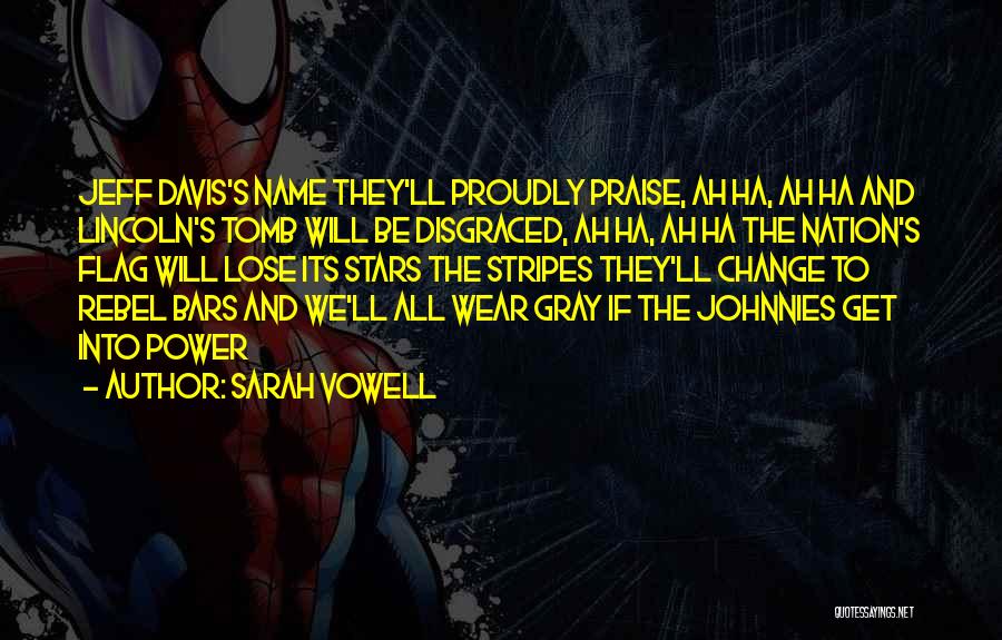 Sarah Vowell Quotes: Jeff Davis's Name They'll Proudly Praise, Ah Ha, Ah Ha And Lincoln's Tomb Will Be Disgraced, Ah Ha, Ah Ha