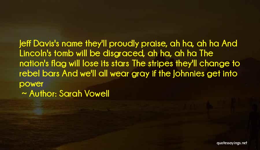 Sarah Vowell Quotes: Jeff Davis's Name They'll Proudly Praise, Ah Ha, Ah Ha And Lincoln's Tomb Will Be Disgraced, Ah Ha, Ah Ha