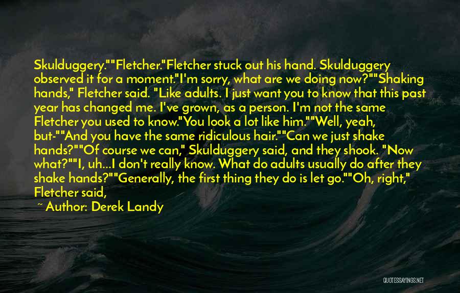 Derek Landy Quotes: Skulduggery.fletcher.fletcher Stuck Out His Hand. Skulduggery Observed It For A Moment.i'm Sorry, What Are We Doing Now?shaking Hands, Fletcher Said.