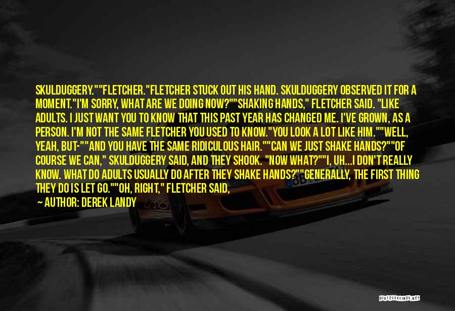 Derek Landy Quotes: Skulduggery.fletcher.fletcher Stuck Out His Hand. Skulduggery Observed It For A Moment.i'm Sorry, What Are We Doing Now?shaking Hands, Fletcher Said.