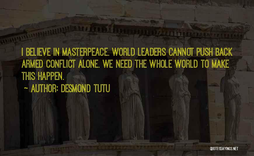 Desmond Tutu Quotes: I Believe In Masterpeace. World Leaders Cannot Push Back Armed Conflict Alone. We Need The Whole World To Make This