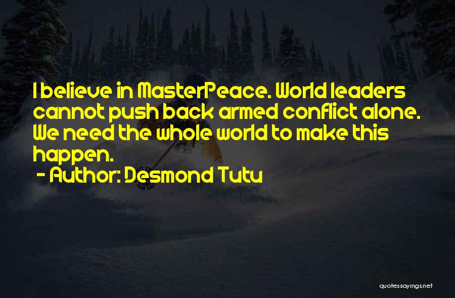 Desmond Tutu Quotes: I Believe In Masterpeace. World Leaders Cannot Push Back Armed Conflict Alone. We Need The Whole World To Make This