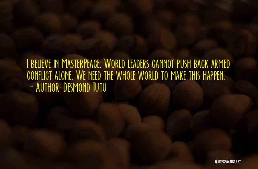 Desmond Tutu Quotes: I Believe In Masterpeace. World Leaders Cannot Push Back Armed Conflict Alone. We Need The Whole World To Make This