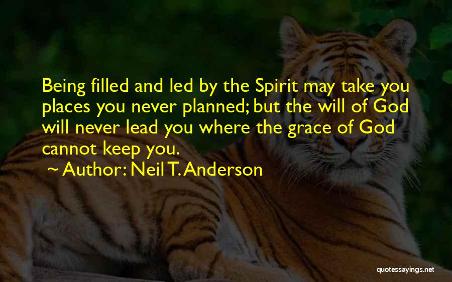 Neil T. Anderson Quotes: Being Filled And Led By The Spirit May Take You Places You Never Planned; But The Will Of God Will