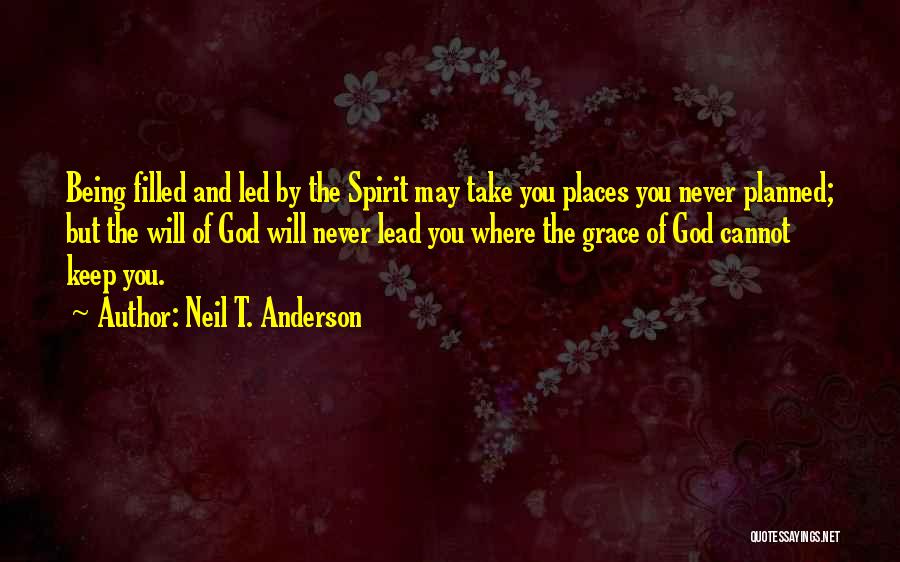Neil T. Anderson Quotes: Being Filled And Led By The Spirit May Take You Places You Never Planned; But The Will Of God Will