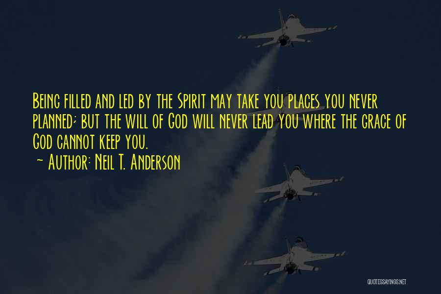 Neil T. Anderson Quotes: Being Filled And Led By The Spirit May Take You Places You Never Planned; But The Will Of God Will