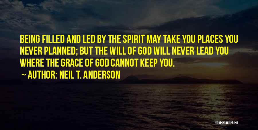 Neil T. Anderson Quotes: Being Filled And Led By The Spirit May Take You Places You Never Planned; But The Will Of God Will