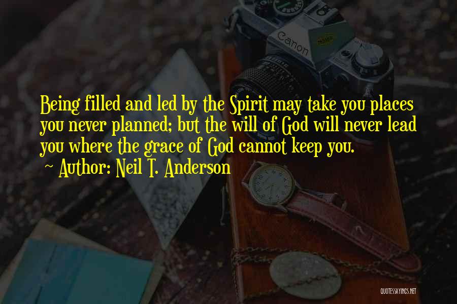 Neil T. Anderson Quotes: Being Filled And Led By The Spirit May Take You Places You Never Planned; But The Will Of God Will