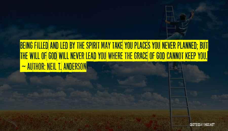 Neil T. Anderson Quotes: Being Filled And Led By The Spirit May Take You Places You Never Planned; But The Will Of God Will