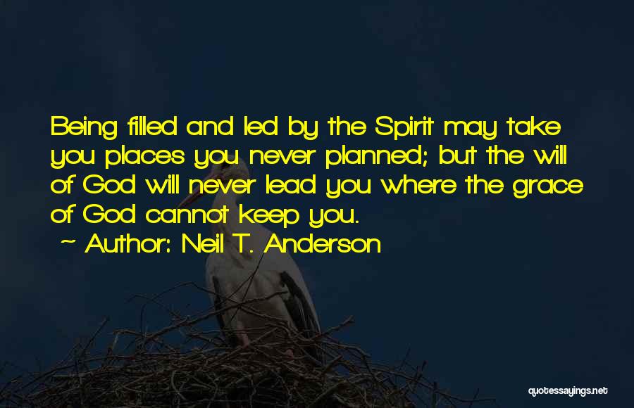 Neil T. Anderson Quotes: Being Filled And Led By The Spirit May Take You Places You Never Planned; But The Will Of God Will