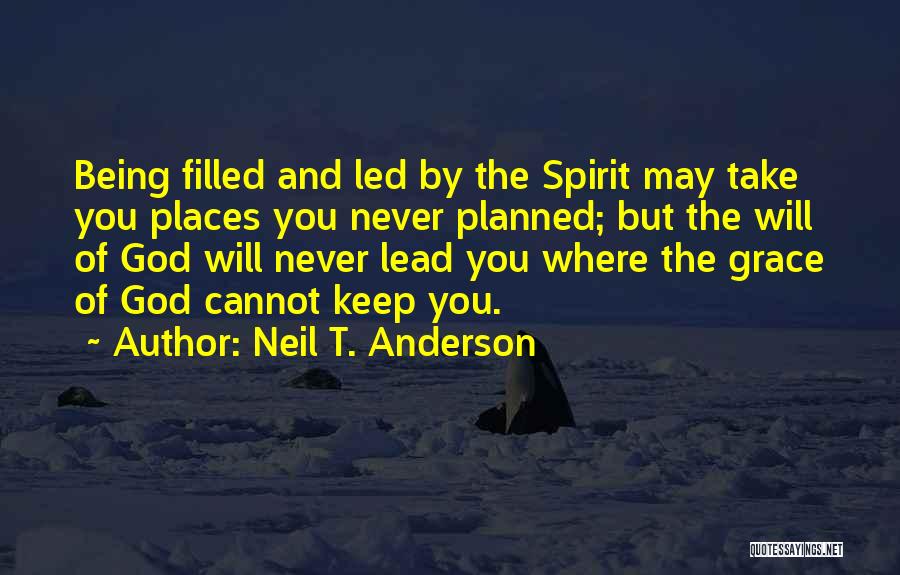 Neil T. Anderson Quotes: Being Filled And Led By The Spirit May Take You Places You Never Planned; But The Will Of God Will