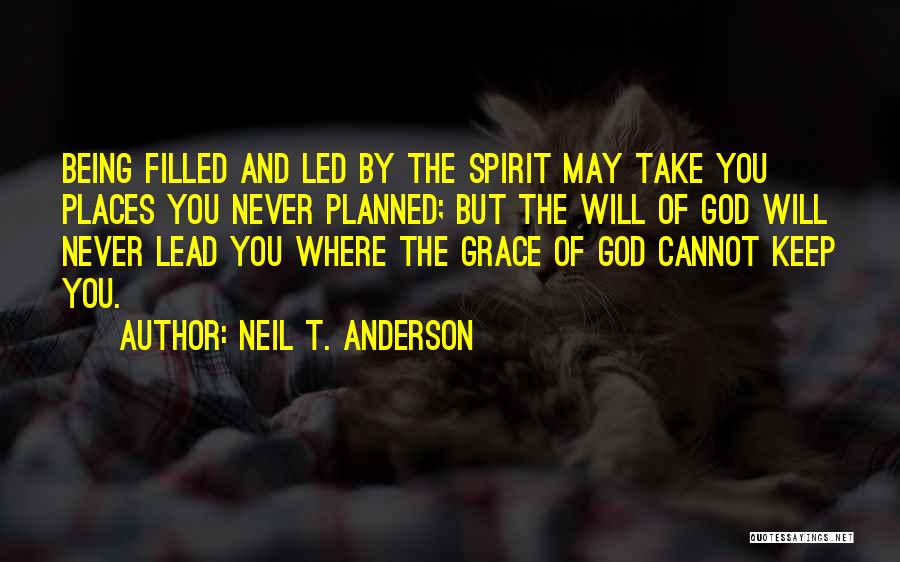 Neil T. Anderson Quotes: Being Filled And Led By The Spirit May Take You Places You Never Planned; But The Will Of God Will