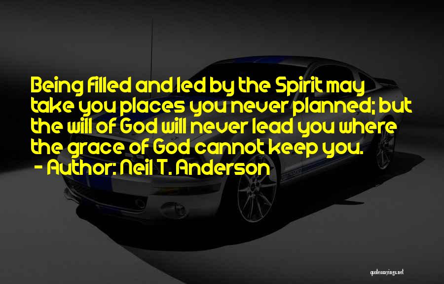 Neil T. Anderson Quotes: Being Filled And Led By The Spirit May Take You Places You Never Planned; But The Will Of God Will