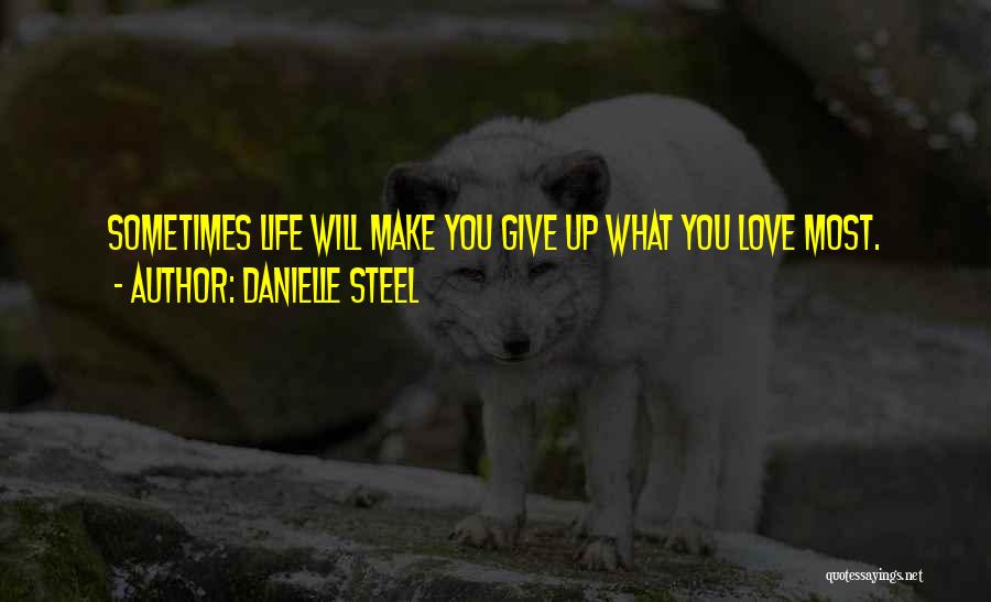 Danielle Steel Quotes: Sometimes Life Will Make You Give Up What You Love Most.