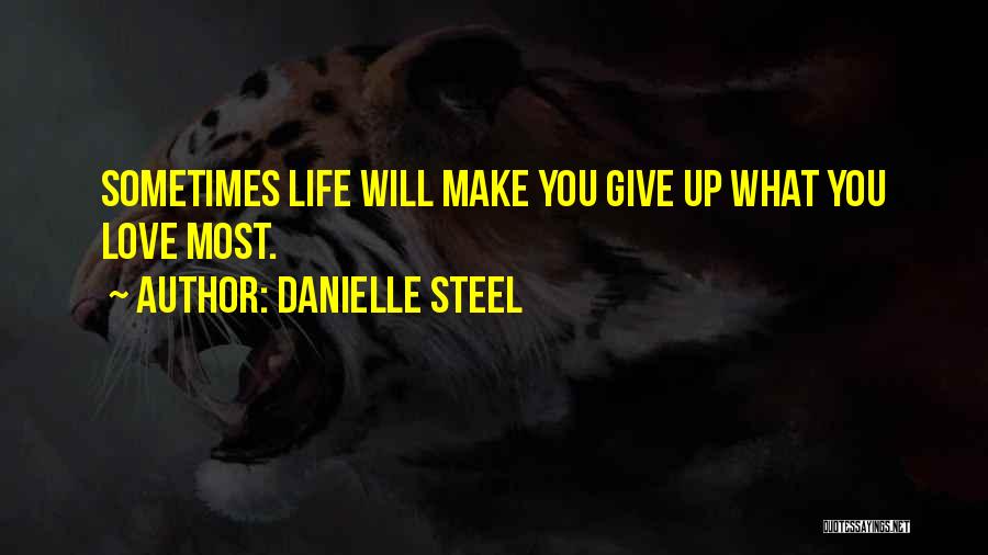 Danielle Steel Quotes: Sometimes Life Will Make You Give Up What You Love Most.