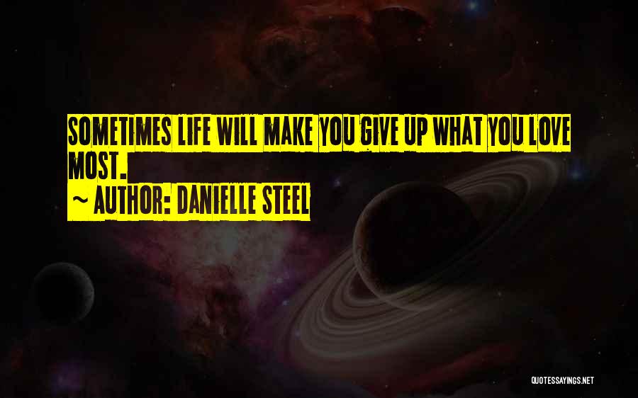 Danielle Steel Quotes: Sometimes Life Will Make You Give Up What You Love Most.