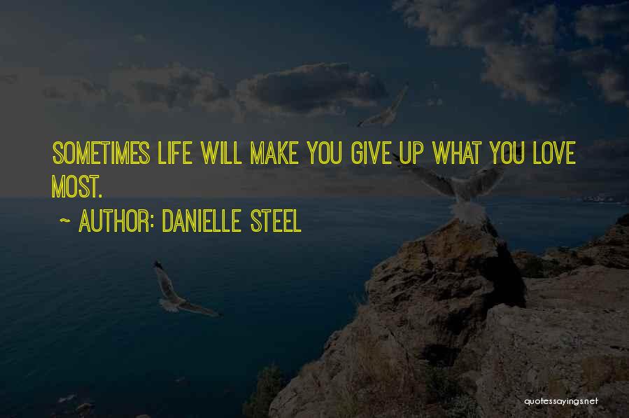 Danielle Steel Quotes: Sometimes Life Will Make You Give Up What You Love Most.