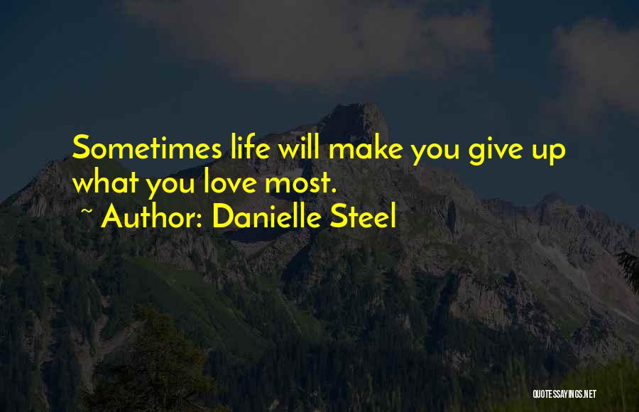 Danielle Steel Quotes: Sometimes Life Will Make You Give Up What You Love Most.