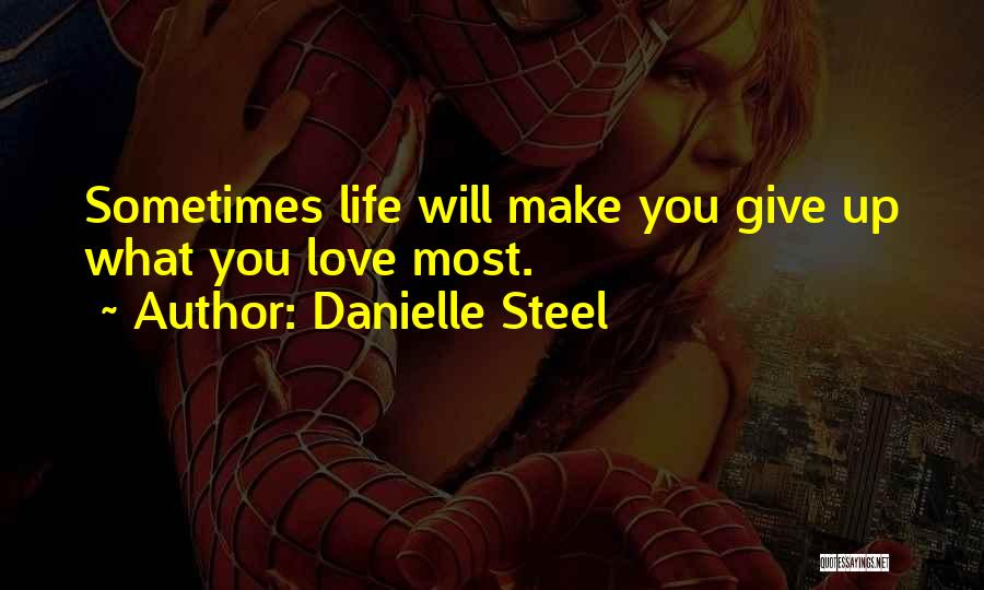 Danielle Steel Quotes: Sometimes Life Will Make You Give Up What You Love Most.