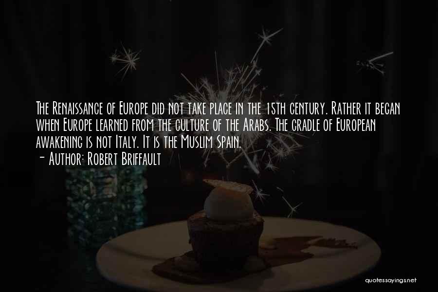 Robert Briffault Quotes: The Renaissance Of Europe Did Not Take Place In The 15th Century. Rather It Began When Europe Learned From The