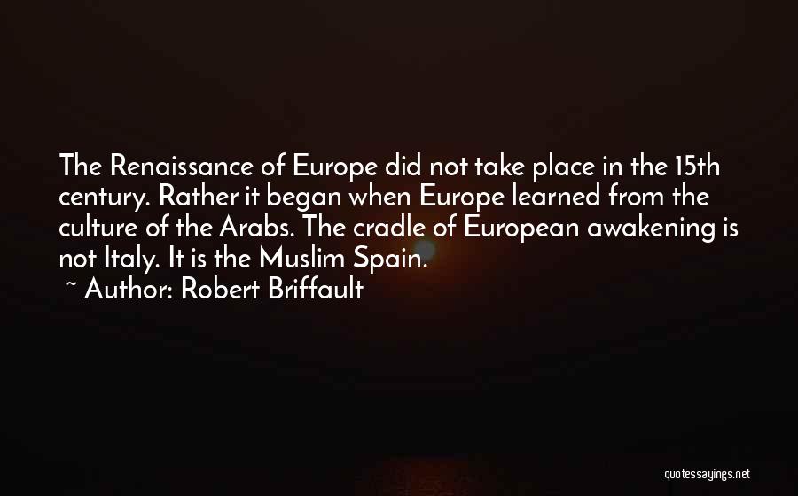 Robert Briffault Quotes: The Renaissance Of Europe Did Not Take Place In The 15th Century. Rather It Began When Europe Learned From The