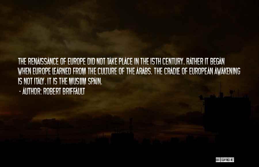 Robert Briffault Quotes: The Renaissance Of Europe Did Not Take Place In The 15th Century. Rather It Began When Europe Learned From The