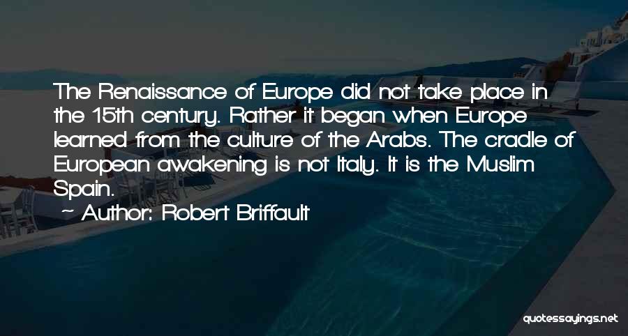 Robert Briffault Quotes: The Renaissance Of Europe Did Not Take Place In The 15th Century. Rather It Began When Europe Learned From The