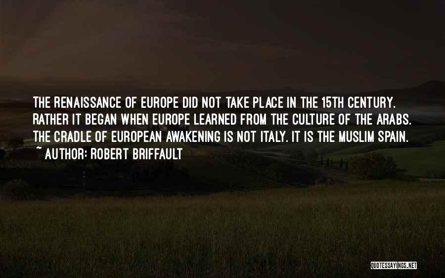 Robert Briffault Quotes: The Renaissance Of Europe Did Not Take Place In The 15th Century. Rather It Began When Europe Learned From The