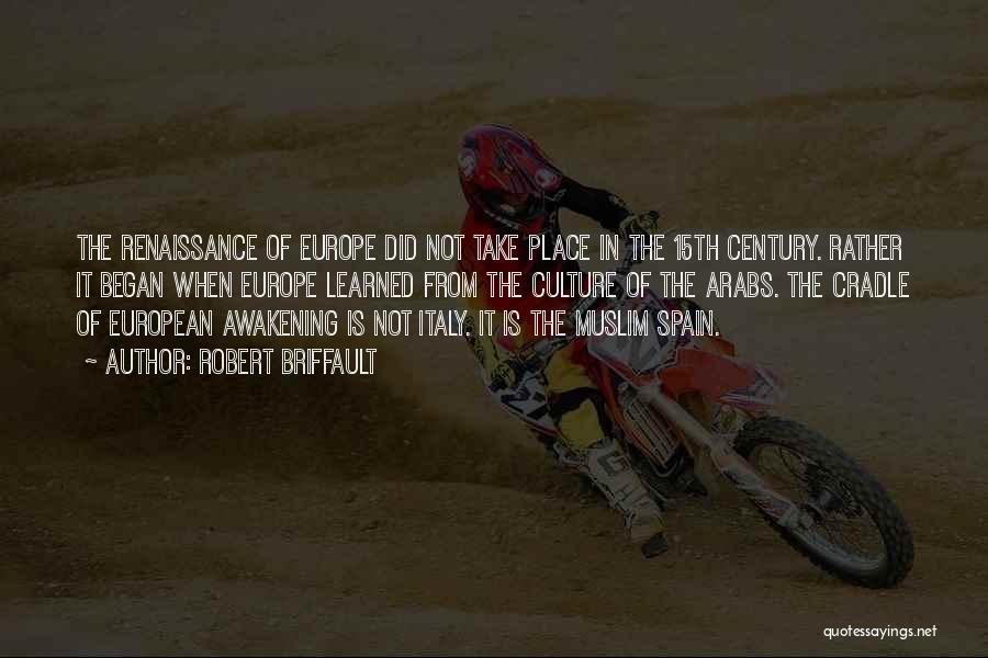 Robert Briffault Quotes: The Renaissance Of Europe Did Not Take Place In The 15th Century. Rather It Began When Europe Learned From The