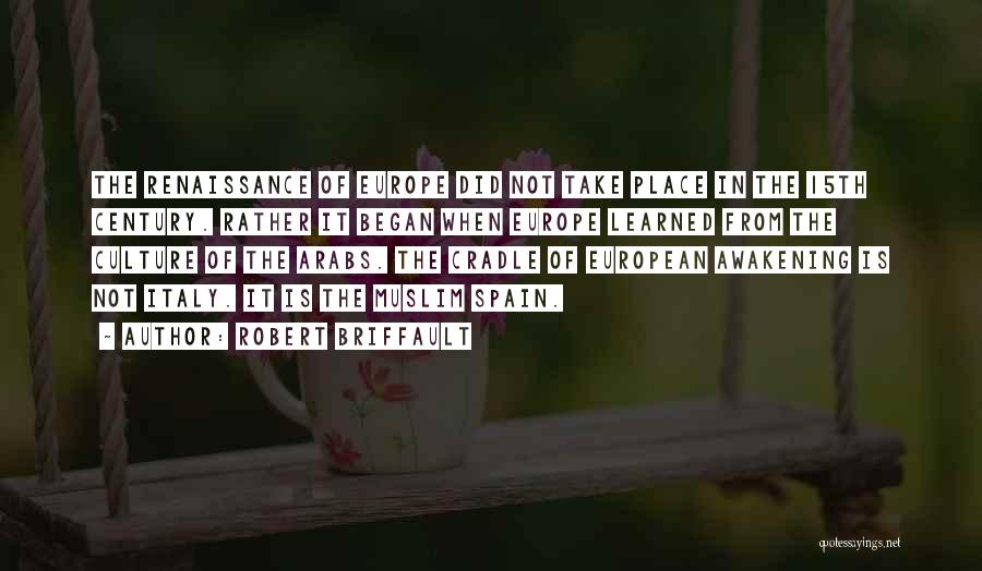 Robert Briffault Quotes: The Renaissance Of Europe Did Not Take Place In The 15th Century. Rather It Began When Europe Learned From The