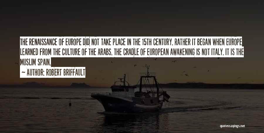 Robert Briffault Quotes: The Renaissance Of Europe Did Not Take Place In The 15th Century. Rather It Began When Europe Learned From The