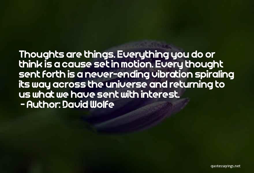 David Wolfe Quotes: Thoughts Are Things. Everything You Do Or Think Is A Cause Set In Motion. Every Thought Sent Forth Is A