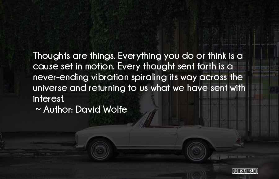 David Wolfe Quotes: Thoughts Are Things. Everything You Do Or Think Is A Cause Set In Motion. Every Thought Sent Forth Is A