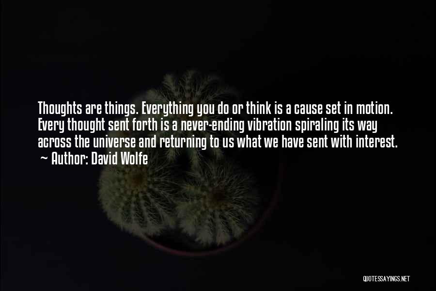 David Wolfe Quotes: Thoughts Are Things. Everything You Do Or Think Is A Cause Set In Motion. Every Thought Sent Forth Is A