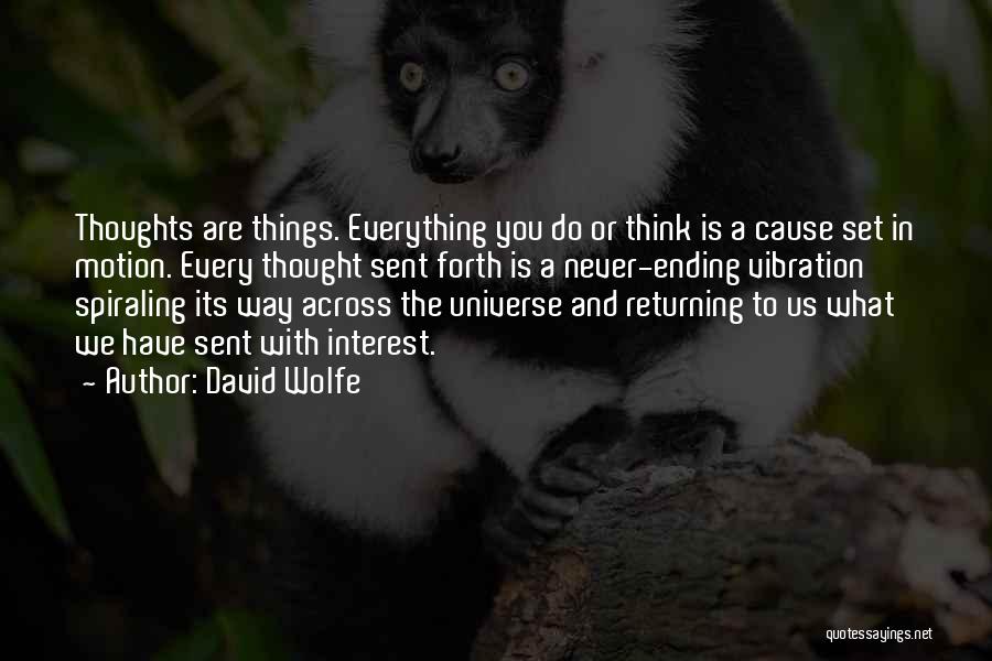 David Wolfe Quotes: Thoughts Are Things. Everything You Do Or Think Is A Cause Set In Motion. Every Thought Sent Forth Is A