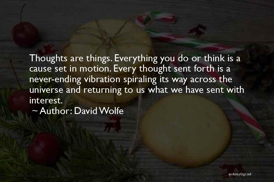 David Wolfe Quotes: Thoughts Are Things. Everything You Do Or Think Is A Cause Set In Motion. Every Thought Sent Forth Is A