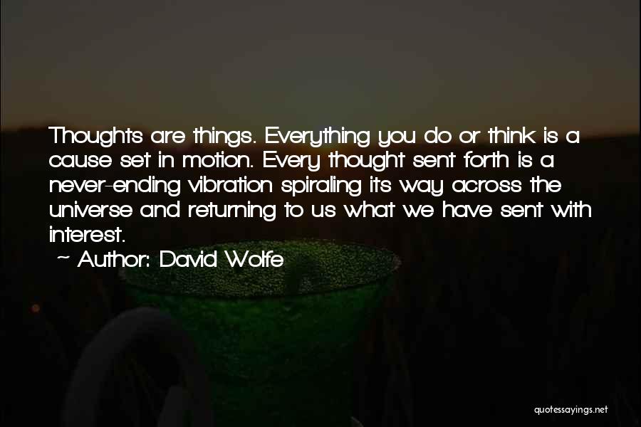 David Wolfe Quotes: Thoughts Are Things. Everything You Do Or Think Is A Cause Set In Motion. Every Thought Sent Forth Is A