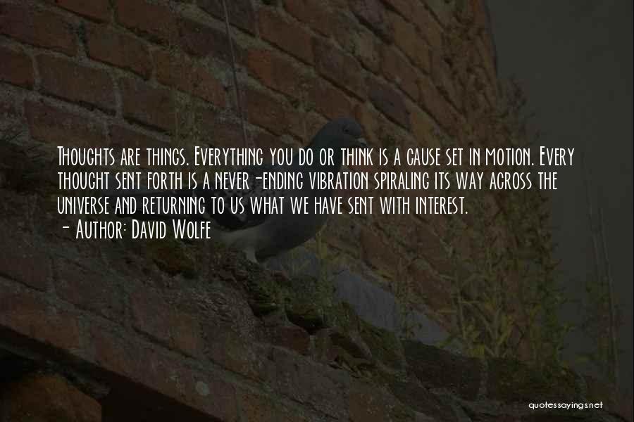 David Wolfe Quotes: Thoughts Are Things. Everything You Do Or Think Is A Cause Set In Motion. Every Thought Sent Forth Is A