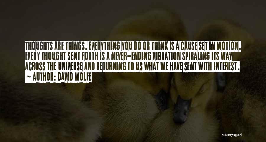 David Wolfe Quotes: Thoughts Are Things. Everything You Do Or Think Is A Cause Set In Motion. Every Thought Sent Forth Is A