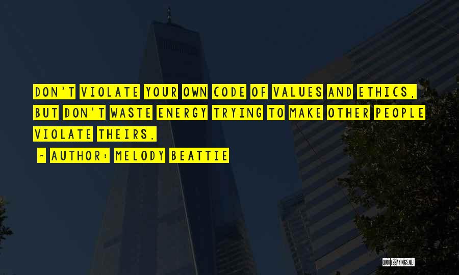 Melody Beattie Quotes: Don't Violate Your Own Code Of Values And Ethics, But Don't Waste Energy Trying To Make Other People Violate Theirs.
