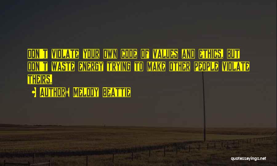 Melody Beattie Quotes: Don't Violate Your Own Code Of Values And Ethics, But Don't Waste Energy Trying To Make Other People Violate Theirs.