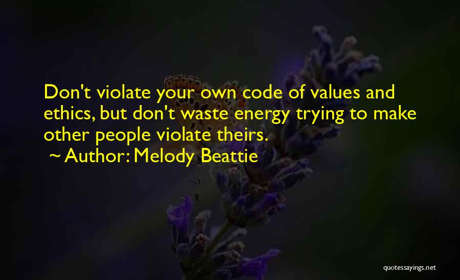 Melody Beattie Quotes: Don't Violate Your Own Code Of Values And Ethics, But Don't Waste Energy Trying To Make Other People Violate Theirs.