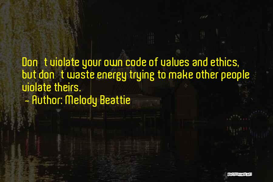 Melody Beattie Quotes: Don't Violate Your Own Code Of Values And Ethics, But Don't Waste Energy Trying To Make Other People Violate Theirs.